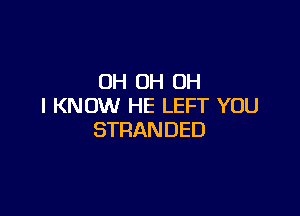 OH OH OH
I KNOW HE LEFT YOU

STRANDED