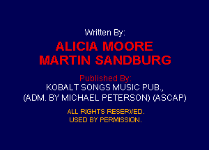 Written By

KOBALT SONGS MUSIC PUB,
(ADM BY MICHAEL PETERSON) (ASCAP)

ALL RIGHTS RESERVED
USED BY PERMISSION