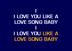 I
I LOVE YOU LIKE A
LOVE SONG BABY
I
I LOVE YOU LIKE A
LOVE SONG BABY

g