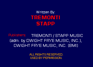 Written Byi

TREMDNTI JSTAPP MUSIC
Eadm. by DWIGHT FRYE MUSIC, INC).
DWIGHT FRYE MUSIC, INC. EBMIJ

ALL RIGHTS RESERVED.
USED BY PERMISSION.