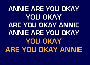 ANNIE ARE YOU OKAY

YOU OKAY
ARE YOU OKAY ANNIE
ANNIE ARE YOU OKAY

YOU OKAY
ARE YOU OKAY ANNIE