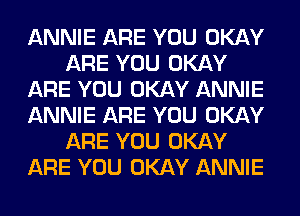 ANNIE ARE YOU OKAY
ARE YOU OKAY
ARE YOU OKAY ANNIE
ANNIE ARE YOU OKAY
ARE YOU OKAY
ARE YOU OKAY ANNIE