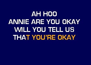 AH H00
ANNIE ARE YOU OKAY
VUILL YOU TELL US

THAT YOU'RE OKAY