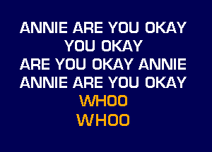 ANNIE ARE YOU OKAY
YOU OKAY
ARE YOU OKAY ANNIE
ANNIE ARE YOU OKAY
VVHOO

WHOO