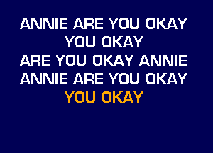 ANNIE ARE YOU OKAY
YOU OKAY

ARE YOU OKAY ANNIE

ANNIE ARE YOU OKAY
YOU OKAY