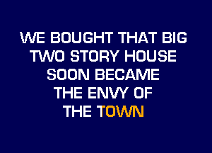 WE BOUGHT THAT BIG
TWO STORY HOUSE
SOON BECAME
THE ENW OF
THE TOWN