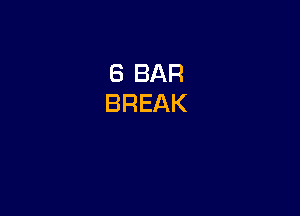 6 BAR
BREAK