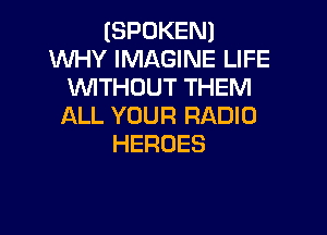 (SPOKEN)
VWWYHWAGWWELWE
VWTHOUTTHENI
ALL YOUR RADIO

HEROES