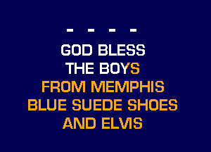 GOD BLESS
THE BOYS
FROM MEMPHIS
BLUE SUEDE SHOES
AND ELVIS