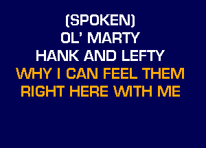 (SPOKEN)

OL' MARTY
HANK AND LEFTY
WHY I CAN FEEL THEM
RIGHT HERE WITH ME