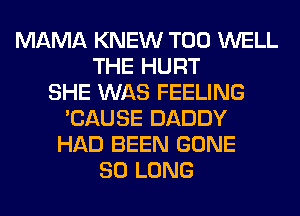 MAMA KNEW T00 WELL
THE HURT
SHE WAS FEELING
'CAUSE DADDY
HAD BEEN GONE
SO LONG