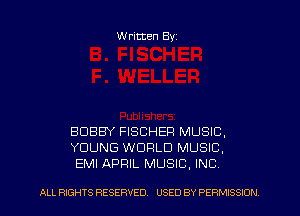 Written Byz

BOBBY FISCHER MUSIC,
YOUNG WORLD MUSIC.
EMI APRIL MUSIC, INC

ALL RIGHTS RESERVED. USED BY PE RMISSION
