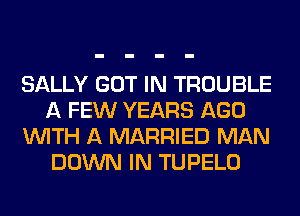 SALLY GOT IN TROUBLE
A FEW YEARS AGO
WITH A MARRIED MAN
DOWN IN TUPELO