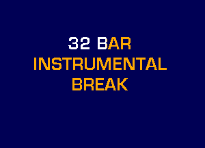 32 BAR
INSTRUMENTAL

BREAK