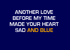 ANOTHER LOVE
BEFORE MY TIME
MADE YOUR HEART
SAD AND BLUE