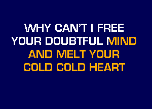 WHY CAN'T I FREE
YOUR DOUBTFUL MIND
AND MELT YOUR
COLD COLD HEART