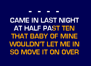GAME IN LAST NIGHT
AT HALF PAST TEN
THAT BABY OF MINE
WOULDN'T LET ME IN
80 MOVE IT ON OVER