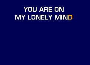 YOU ARE ON
MY LONELY MIND