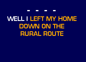 1WELL I LEFT MY HOME
DOMWUONTHE

RURAL ROUTE