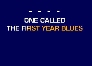 ONE CALLED
THE FIRST YEAR BLUES