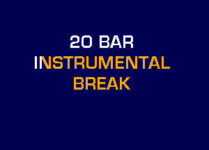 20 BAR
INSTRUMENTAL

BREAK