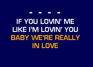 IF YOU LOVIN' ME
LIKE I'M LOVIN' YOU
BABY WE'RE REALLY

IN LOVE