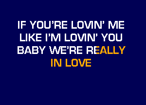 IF YOU'RE LOVIN' ME

LIKE PM LOVIN' YOU

BABY WE'RE REALLY
IN LOVE