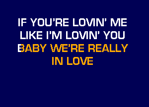 IF YOU'RE LOVIN' ME

LIKE PM LOVIN' YOU

BABY WE'RE REALLY
IN LOVE