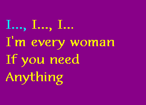 1..., 1..., I...

I'm every woman

If you need
Anything