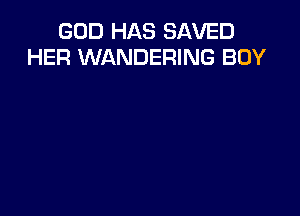 GOD HAS SAVED
HER WANDERING BOY