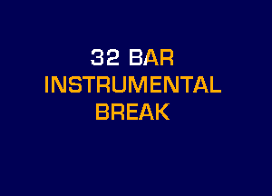 32 BAR
INSTRUMENTAL

BREAK