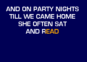 AND ON PARTY NIGHTS
TILL WE CAME HOME
SHE OFTEN SAT
AND READ