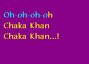 Oh-oh-oh-oh
Chaka Khan

Chaka Khan...!