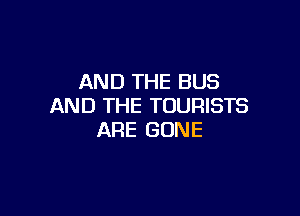 AND THE BUS
AND THE TOURISTS

ARE GONE