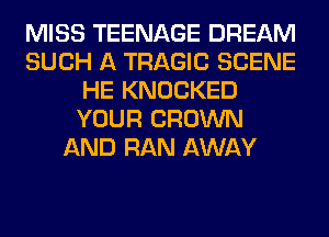MISS TEENAGE DREAM
SUCH A TRAGIC SCENE
HE KNOCKED
YOUR BROWN
AND RAN AWAY