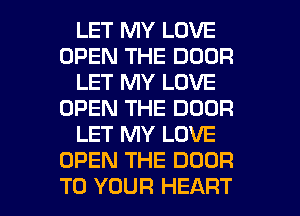 LET MY LOVE
OPEN THE DOOR
LET MY LOVE
OPEN THE DOOR
LET MY LOVE
OPEN THE DOOR

TO YOUR HEART l