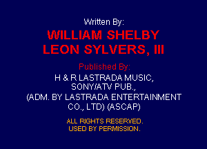 Written Byz

H 8. R LASTRADA MUSIC,
SONYIAW PUB,

(ADM BY LASTRADA ENTERTAINMENT
00., LTD) (ASCAP)

ALL RIGHTS RESERVED
USED BY PERNJSSSON
