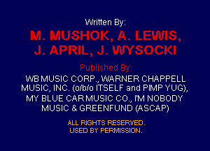 Written Byi

WB MUSIC CORP, WARNER CHAPPELL
MUSIC, INC. (OIbIO ITSELF and PIMP YUG),

MY BLUE CARMUSIC 00., I'M NOBODY
MUSIC 8L GREENFUND (ASCAP)

ALL RIGHTS RESERVED.
USED BY PERMISSION.