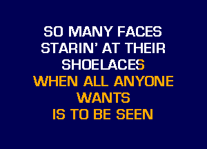 SO MANY FACES
STARIN' AT THEIR
SHOELACES
WHEN ALL ANYONE
WANTS
IS TO BE SEEN

g