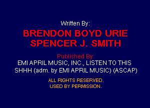 Written By

EMI APRIL MUSIC, INC, LISTEN TO THIS
SHHH (adm. by EMI APRIL MUSIC) (ASCAP)

ALL RIGHTS RESERVED
USED BY PERMISSION