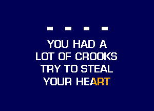 YOU HAD A

LOT OF CROOKS
TRY TO STEAL

YOUR HEART