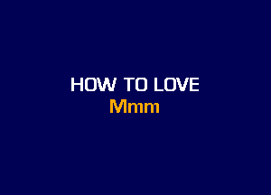 HOW TO LOVE

Mmm