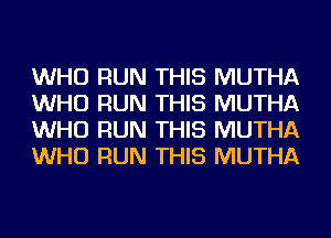 WHO RUN THIS MUTHA
WHO RUN THIS MUTHA
WHO RUN THIS MUTHA
WHO RUN THIS MUTHA