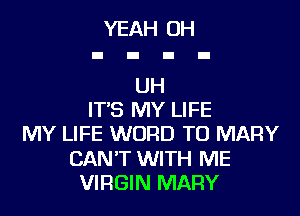 YEAH 0H

UH

IT'S MY LIFE
MY LIFE WORD TO MARY
CAN'T WITH ME
VIRGIN MARY