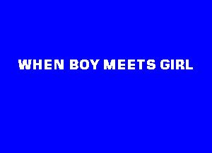 WHEN BOY MEETS GIRL
