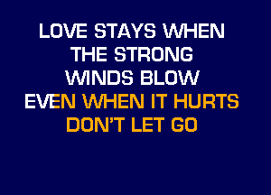 LOVE STAYS WHEN
THE STRONG
WINDS BLOW

EVEN WHEN IT HURTS
DON'T LET GO