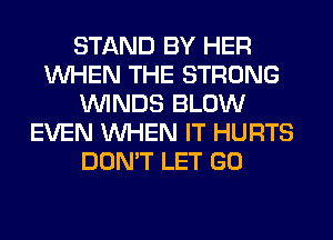 STAND BY HER
WHEN THE STRONG
WINDS BLOW
EVEN WHEN IT HURTS
DON'T LET GO