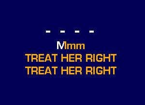 Mmm

TREAT HER RIGHT
TREAT HER RIGHT
