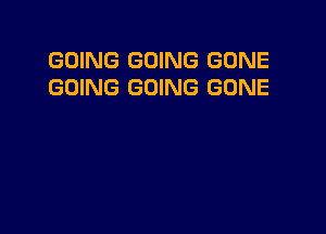 GOING GOING GONE
GOING GOING GONE