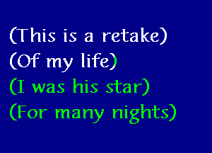 (This is a retake)
(Of my life)

(I was his star)
(For many nights)